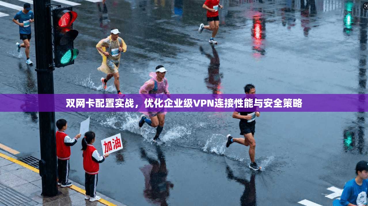 双网卡配置实战，优化企业级VPN连接性能与安全策略