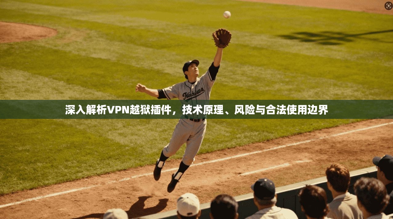 深入解析VPN越狱插件，技术原理、风险与合法使用边界