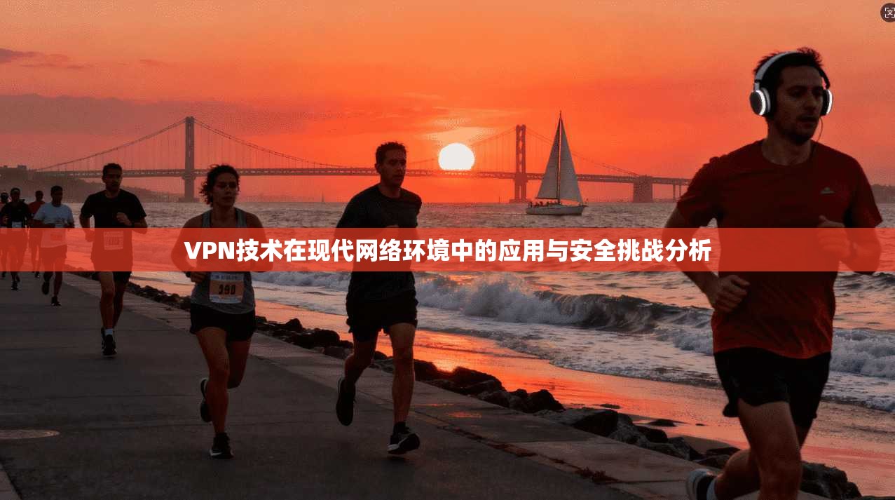 VPN技术在现代网络环境中的应用与安全挑战分析