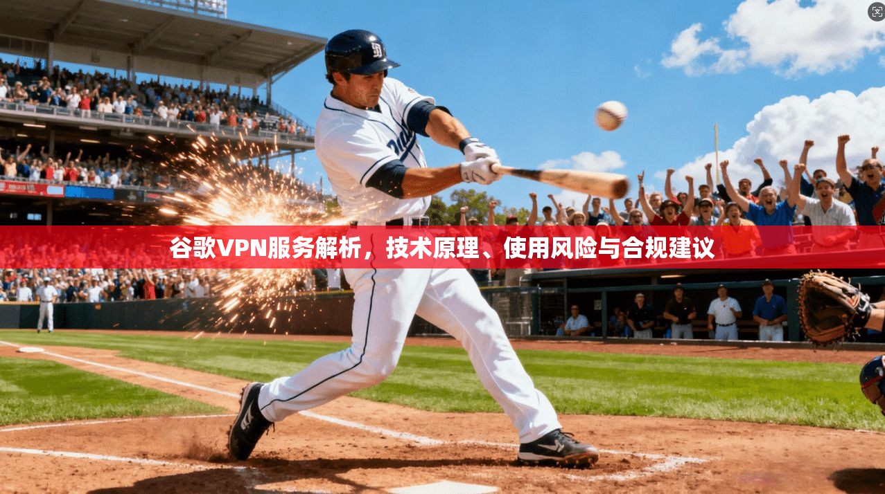 谷歌VPN服务解析，技术原理、使用风险与合规建议