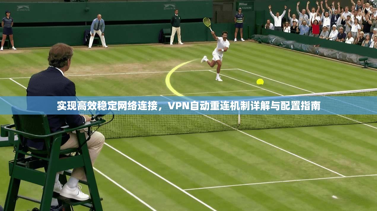 实现高效稳定网络连接，VPN自动重连机制详解与配置指南