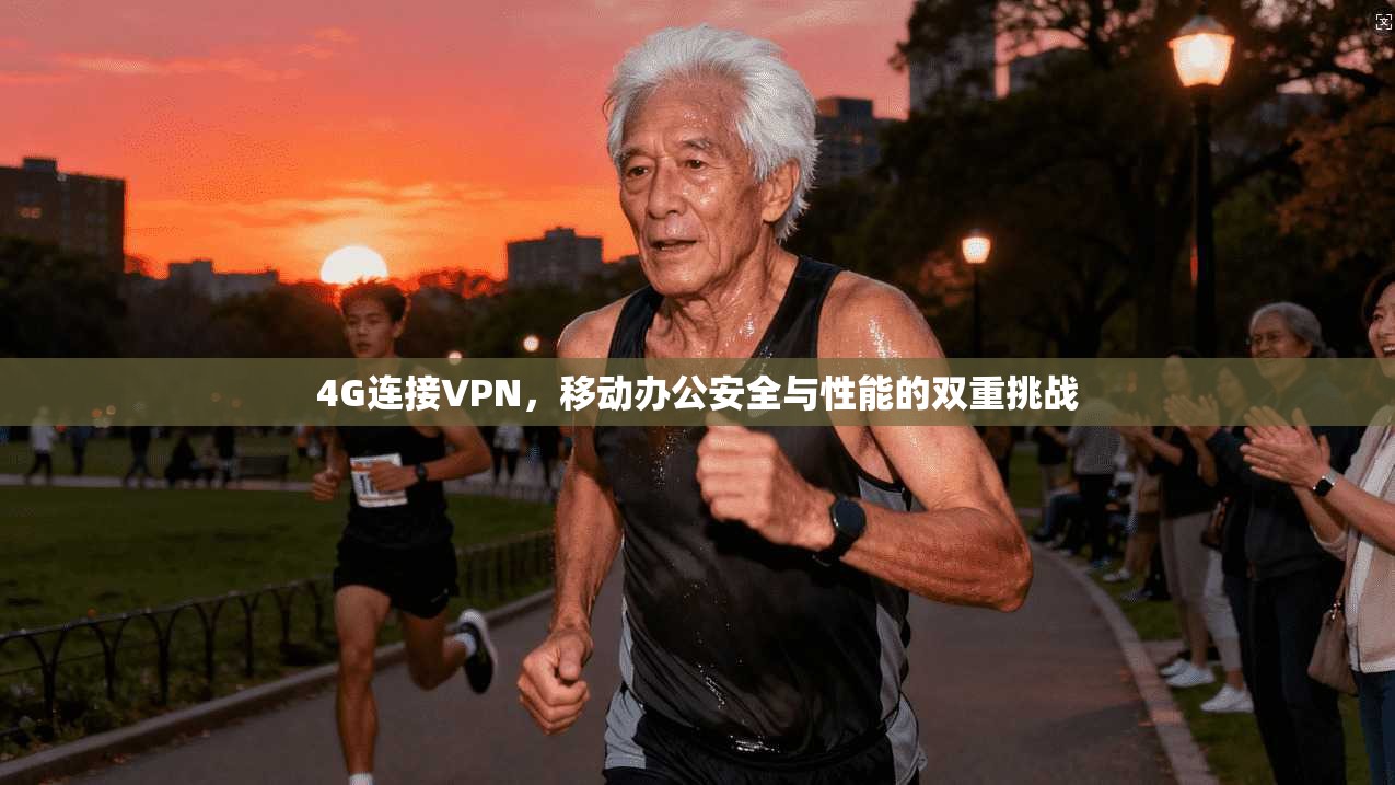 4G连接VPN，移动办公安全与性能的双重挑战
