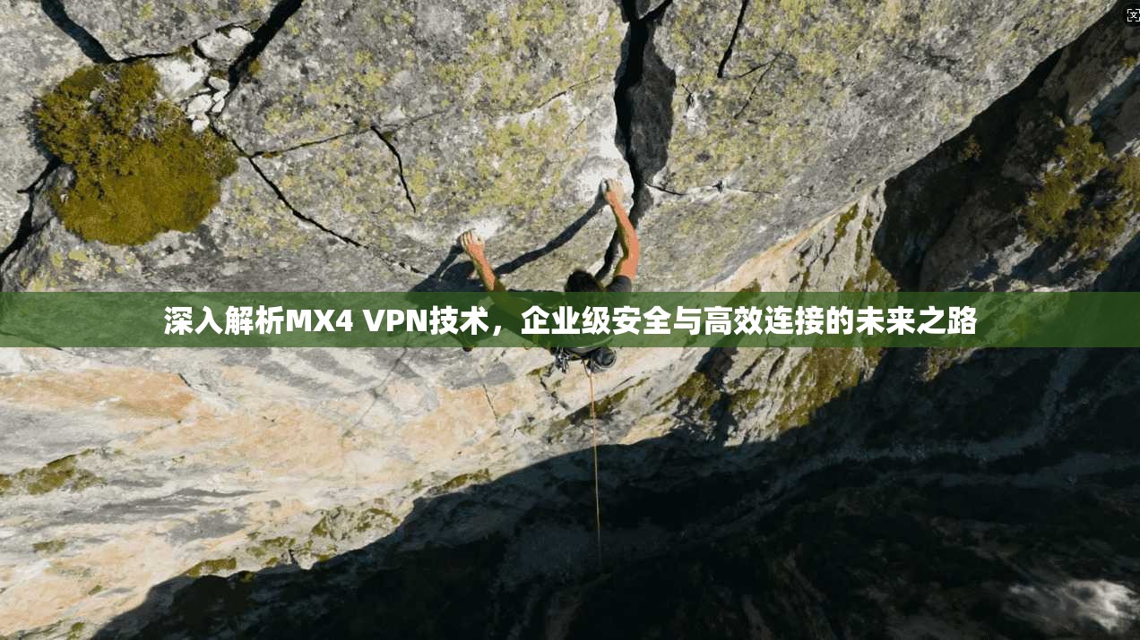 深入解析MX4 VPN技术，企业级安全与高效连接的未来之路