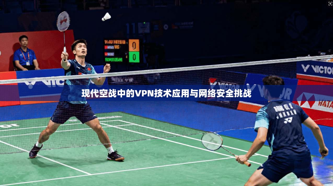 现代空战中的VPN技术应用与网络安全挑战