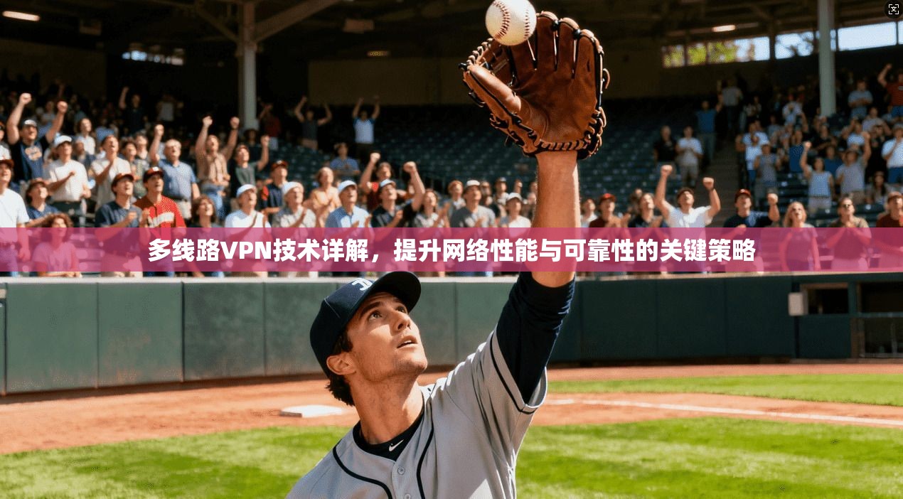 多线路VPN技术详解，提升网络性能与可靠性的关键策略