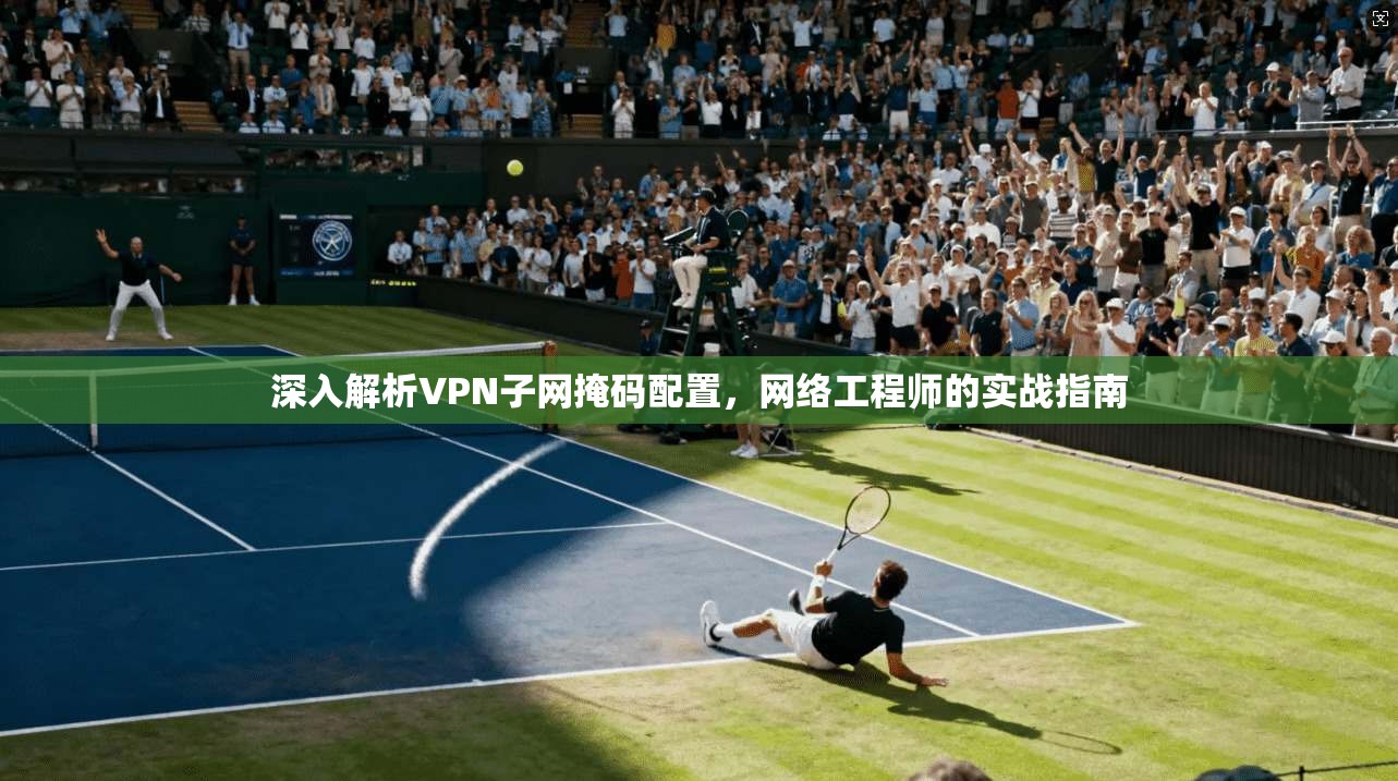 深入解析VPN子网掩码配置，网络工程师的实战指南