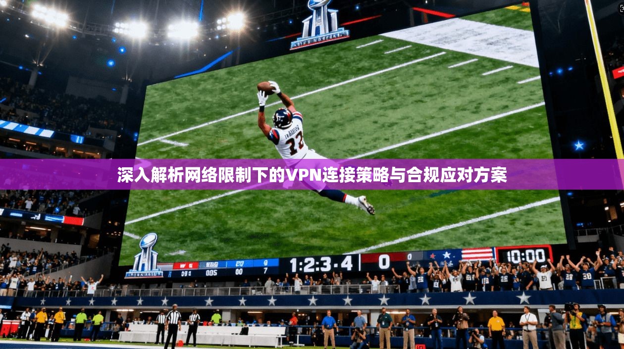 深入解析网络限制下的VPN连接策略与合规应对方案