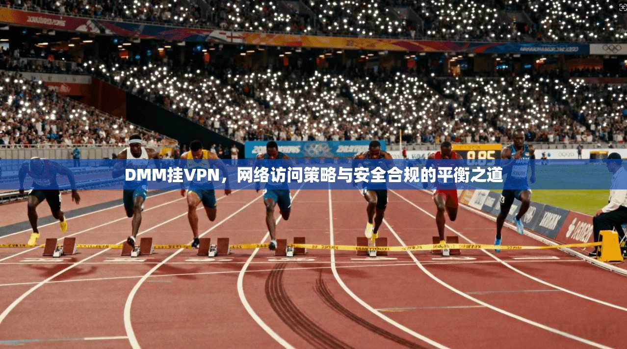 DMM挂VPN，网络访问策略与安全合规的平衡之道