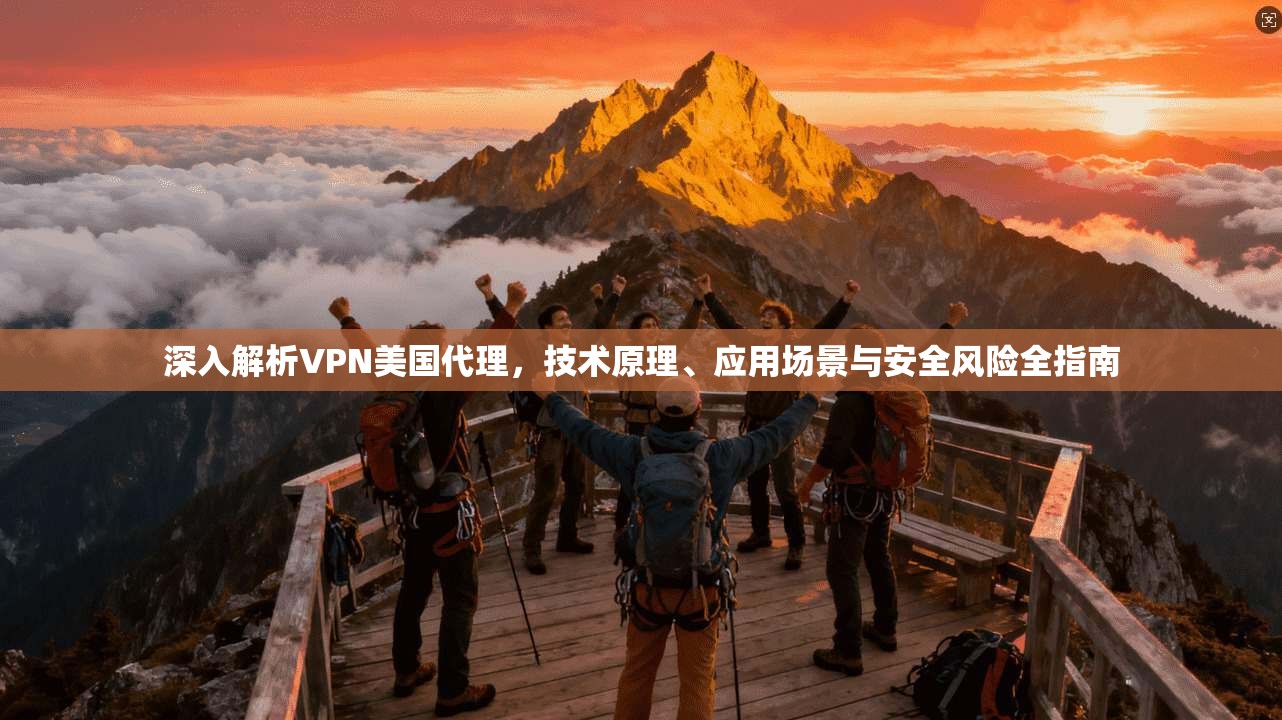 深入解析VPN美国代理，技术原理、应用场景与安全风险全指南