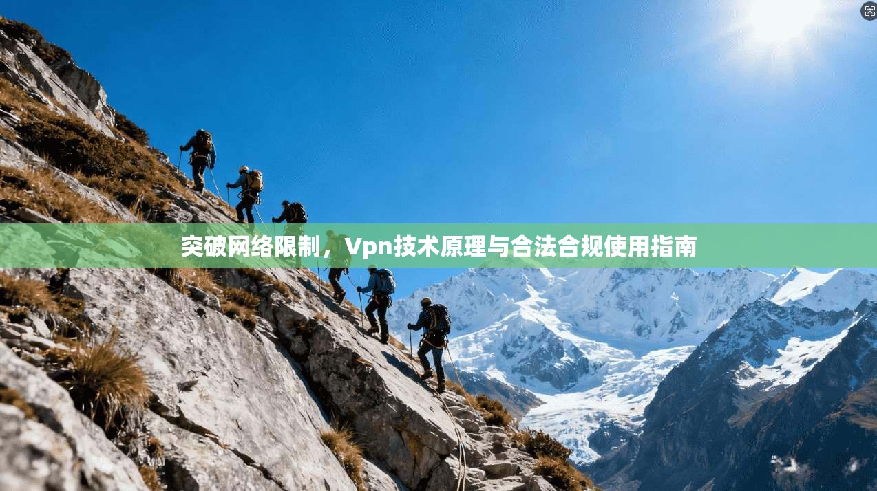 突破网络限制，Vpn技术原理与合法合规使用指南