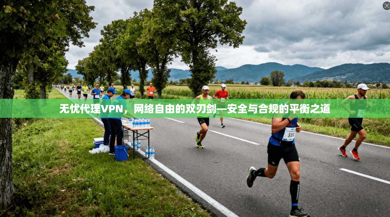 无忧代理VPN，网络自由的双刃剑—安全与合规的平衡之道