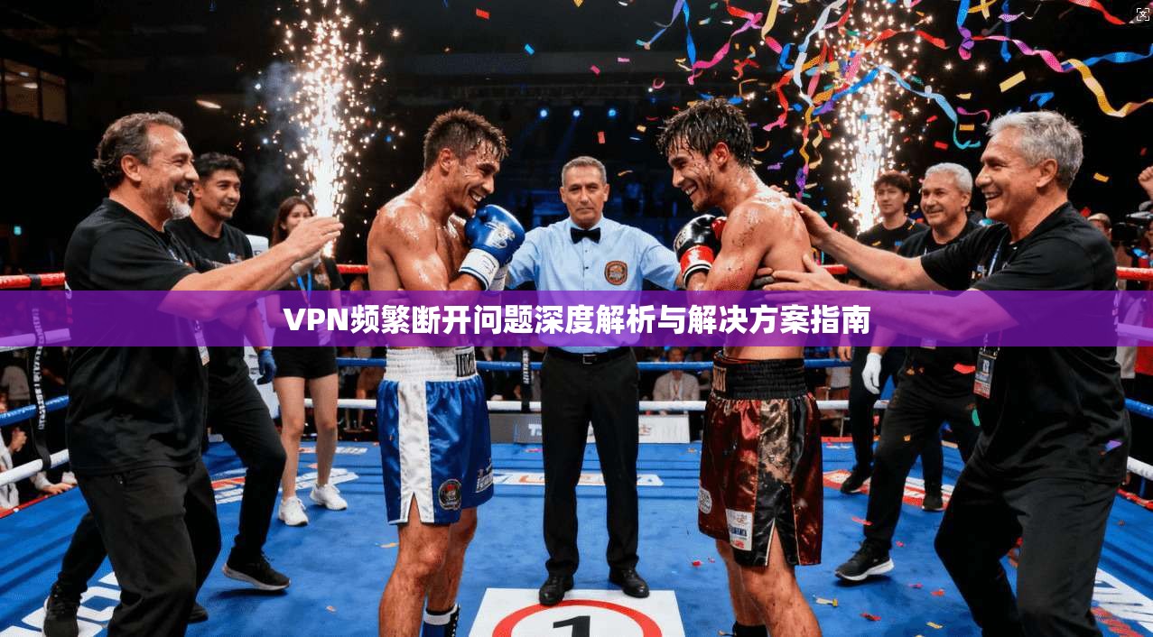 VPN频繁断开问题深度解析与解决方案指南