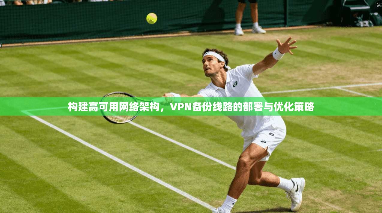 构建高可用网络架构，VPN备份线路的部署与优化策略