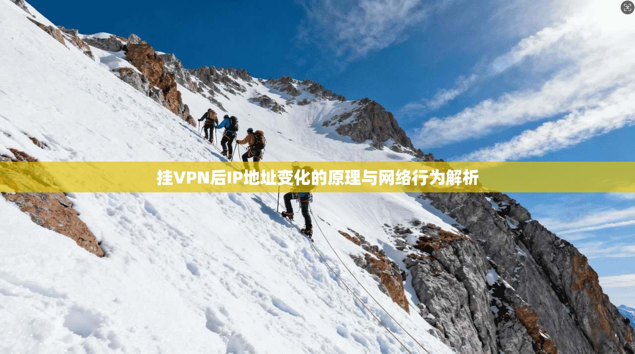 挂VPN后IP地址变化的原理与网络行为解析
