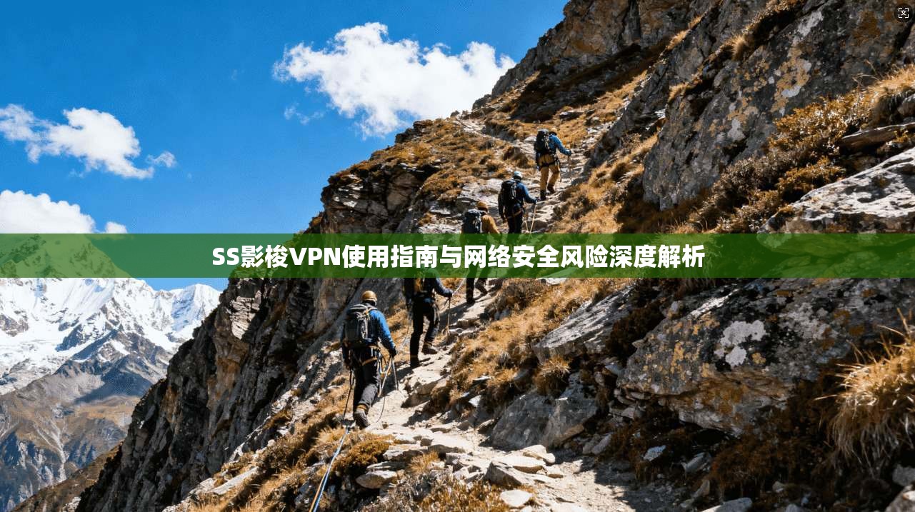 SS影梭VPN使用指南与网络安全风险深度解析