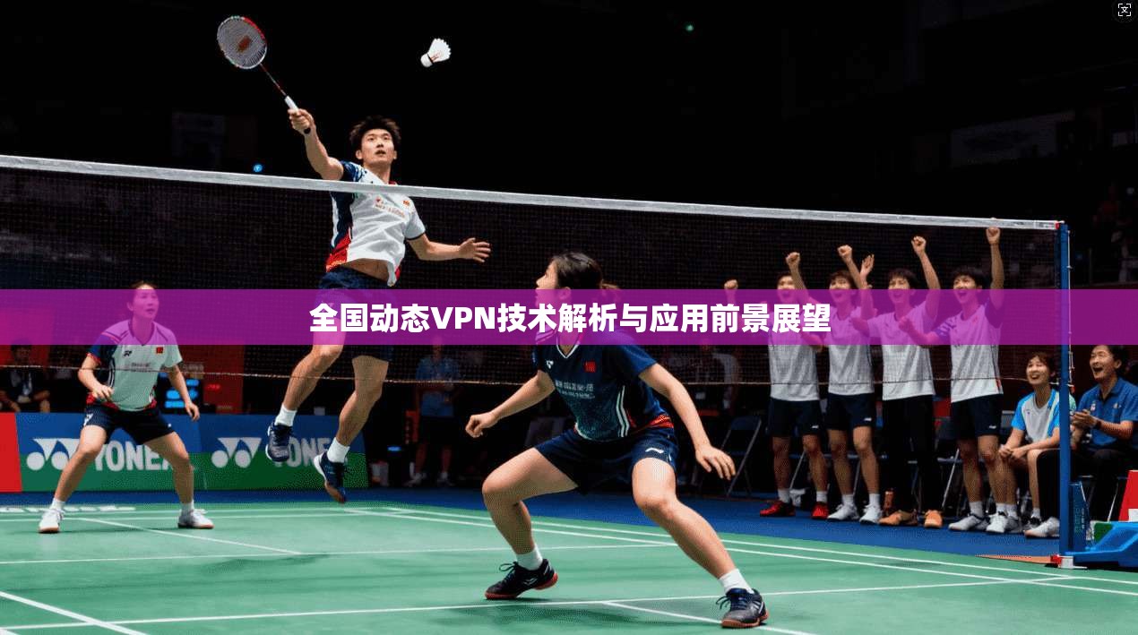 全国动态VPN技术解析与应用前景展望