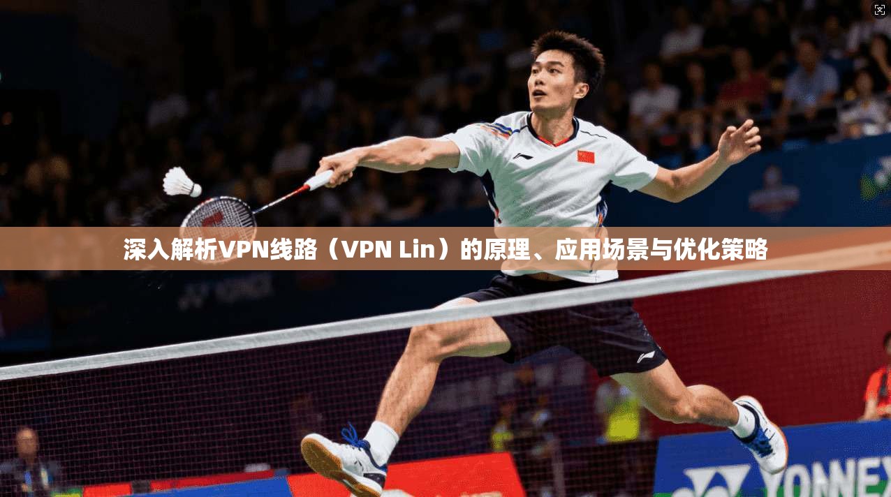 深入解析VPN线路（VPN Lin）的原理、应用场景与优化策略