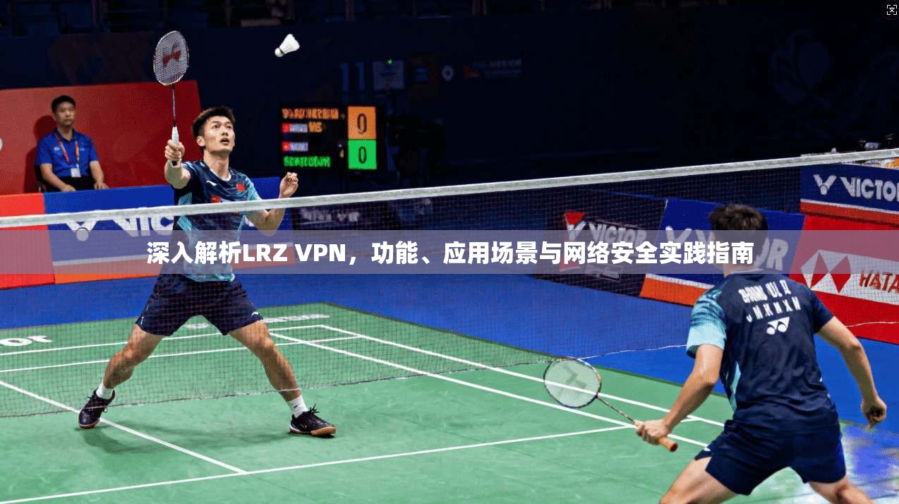 深入解析LRZ VPN，功能、应用场景与网络安全实践指南