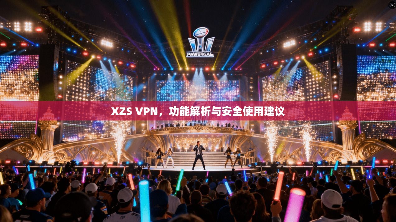 XZS VPN，功能解析与安全使用建议