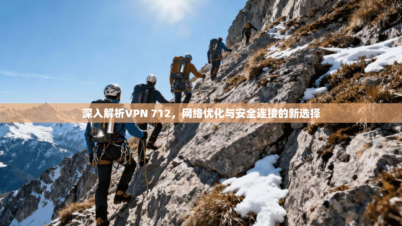 深入解析VPN 712，网络优化与安全连接的新选择