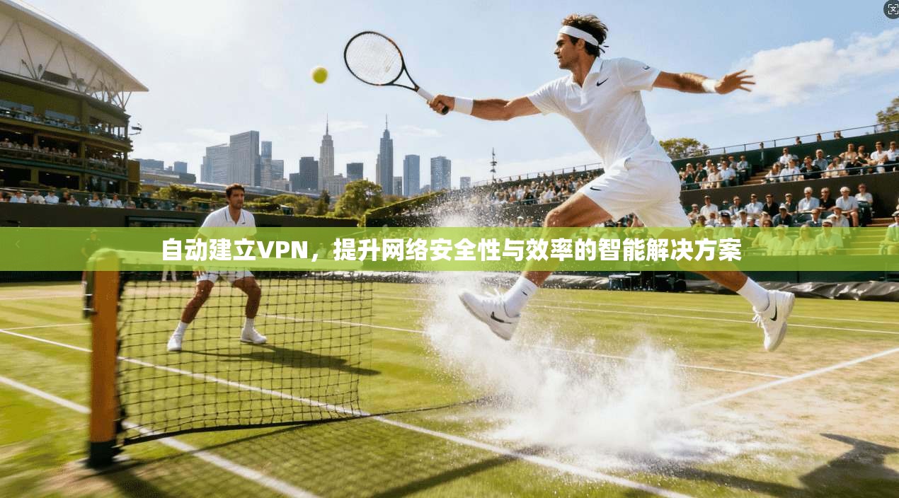 自动建立VPN，提升网络安全性与效率的智能解决方案