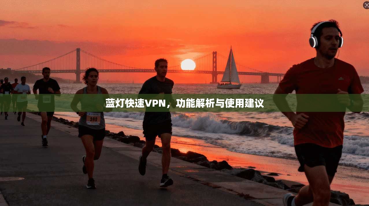 蓝灯快速VPN，功能解析与使用建议
