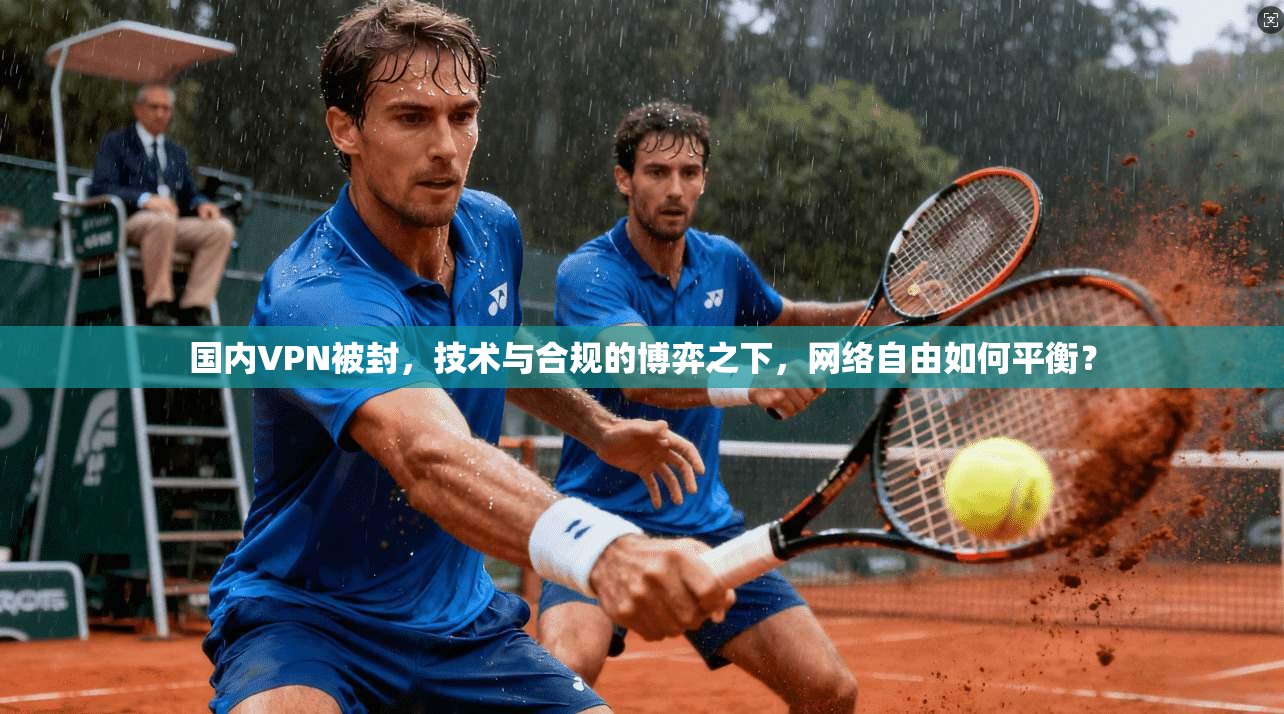 国内VPN被封，技术与合规的博弈之下，网络自由如何平衡？