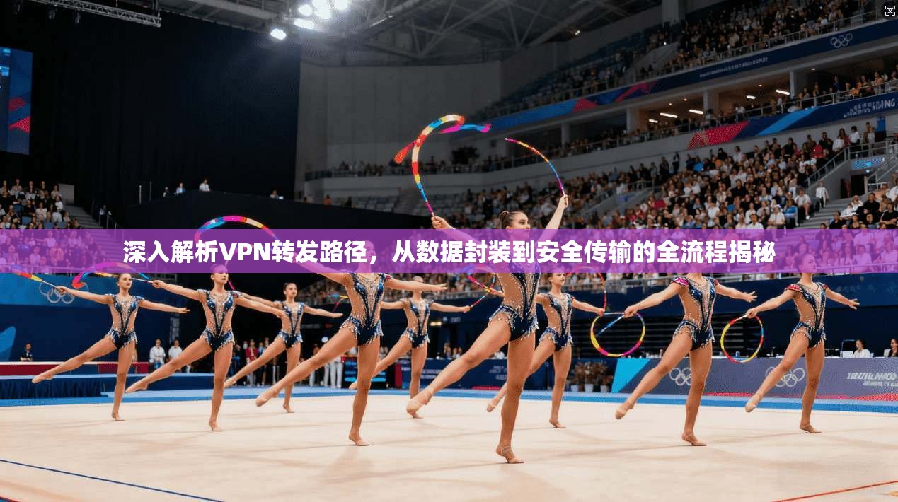深入解析VPN转发路径，从数据封装到安全传输的全流程揭秘
