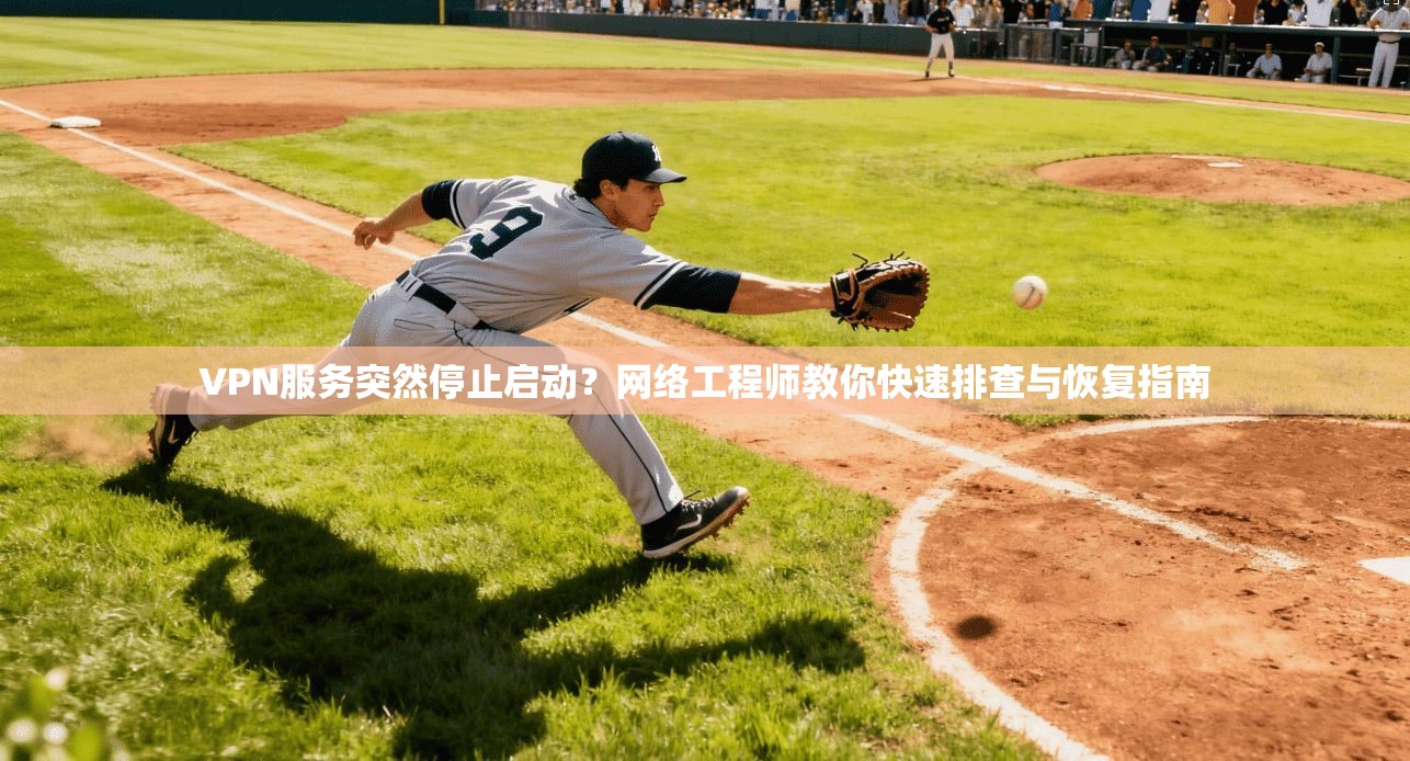 VPN服务突然停止启动？网络工程师教你快速排查与恢复指南