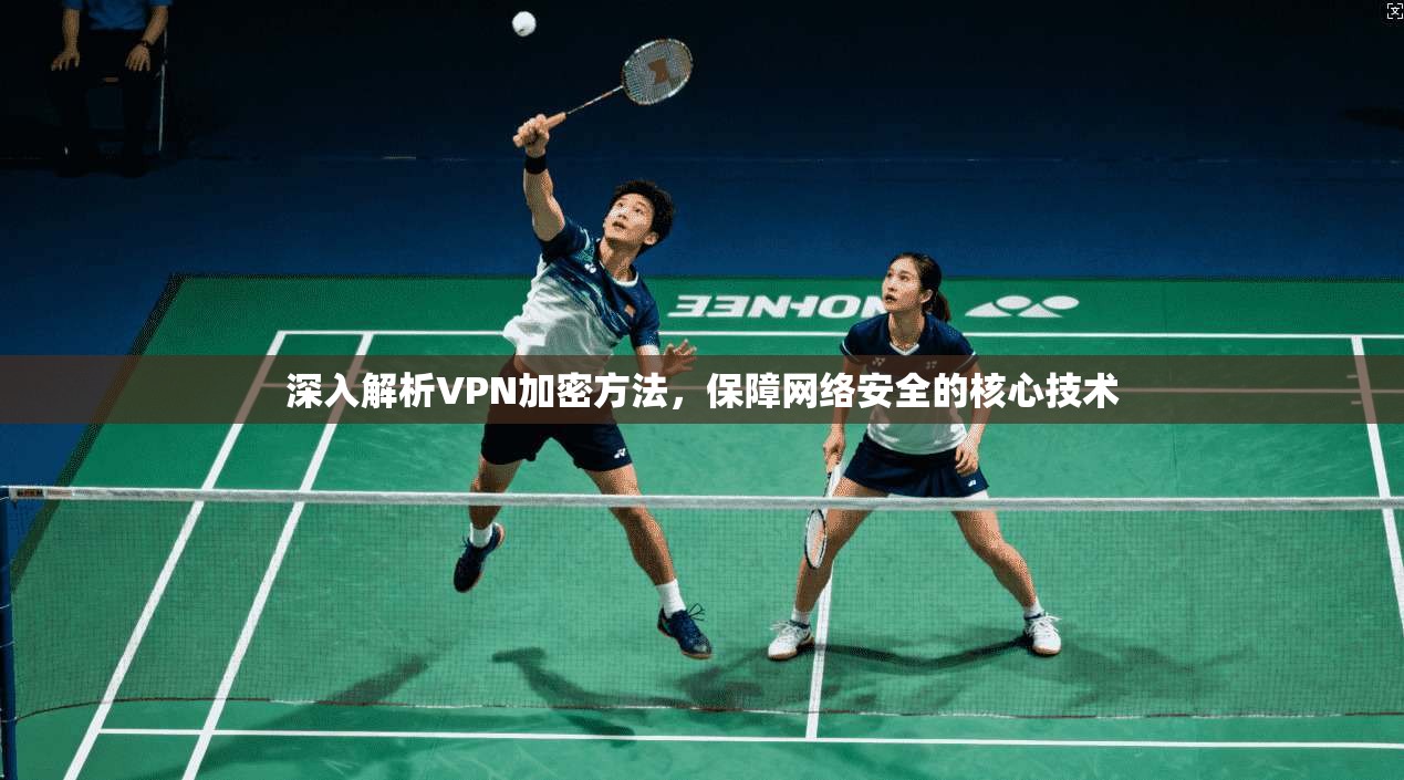 深入解析VPN加密方法，保障网络安全的核心技术