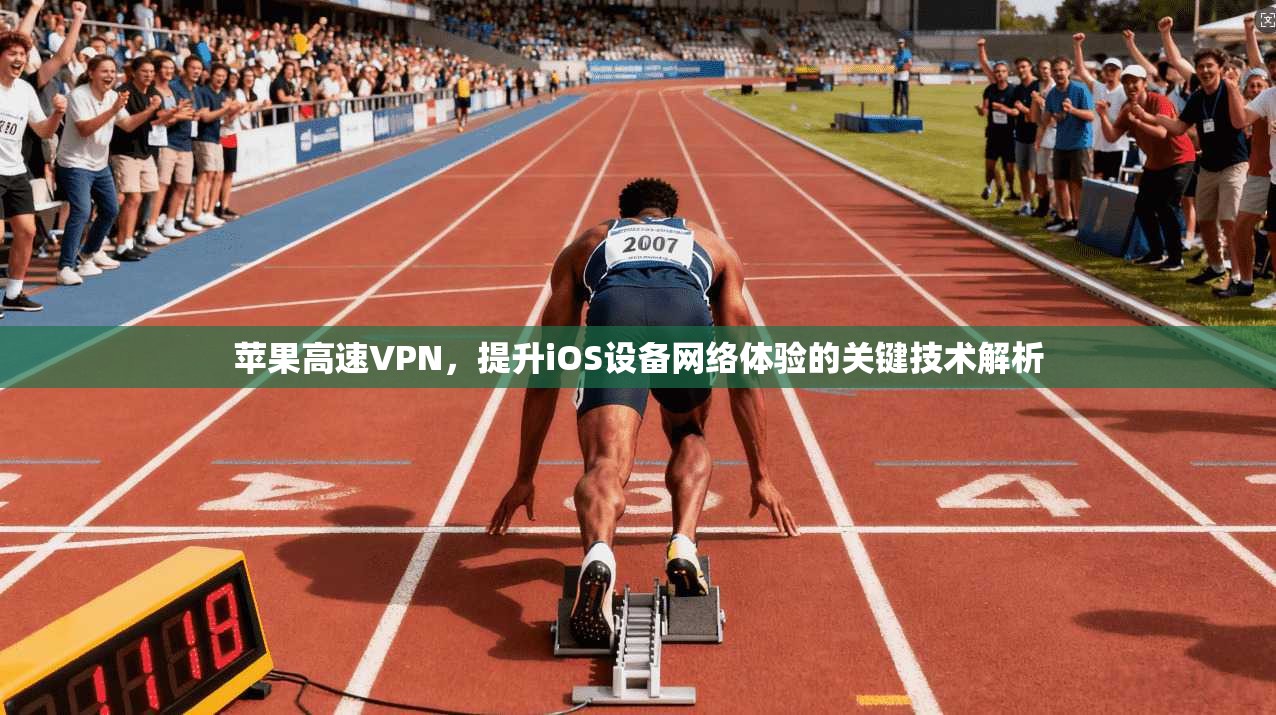 苹果高速VPN，提升iOS设备网络体验的关键技术解析