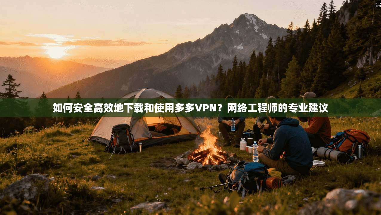 如何安全高效地下载和使用多多VPN？网络工程师的专业建议