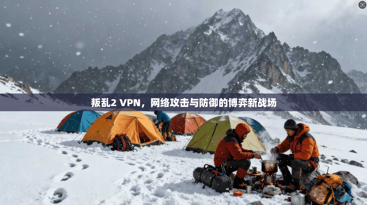 叛乱2 VPN，网络攻击与防御的博弈新战场