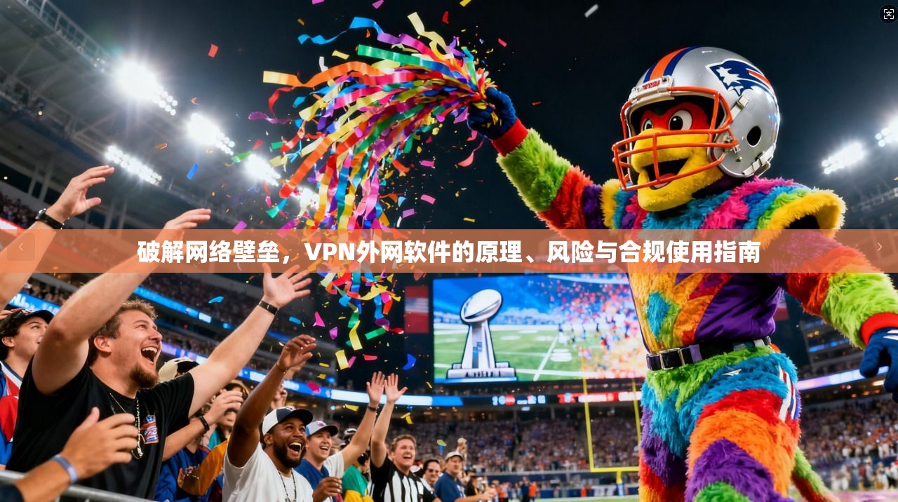 破解网络壁垒，VPN外网软件的原理、风险与合规使用指南