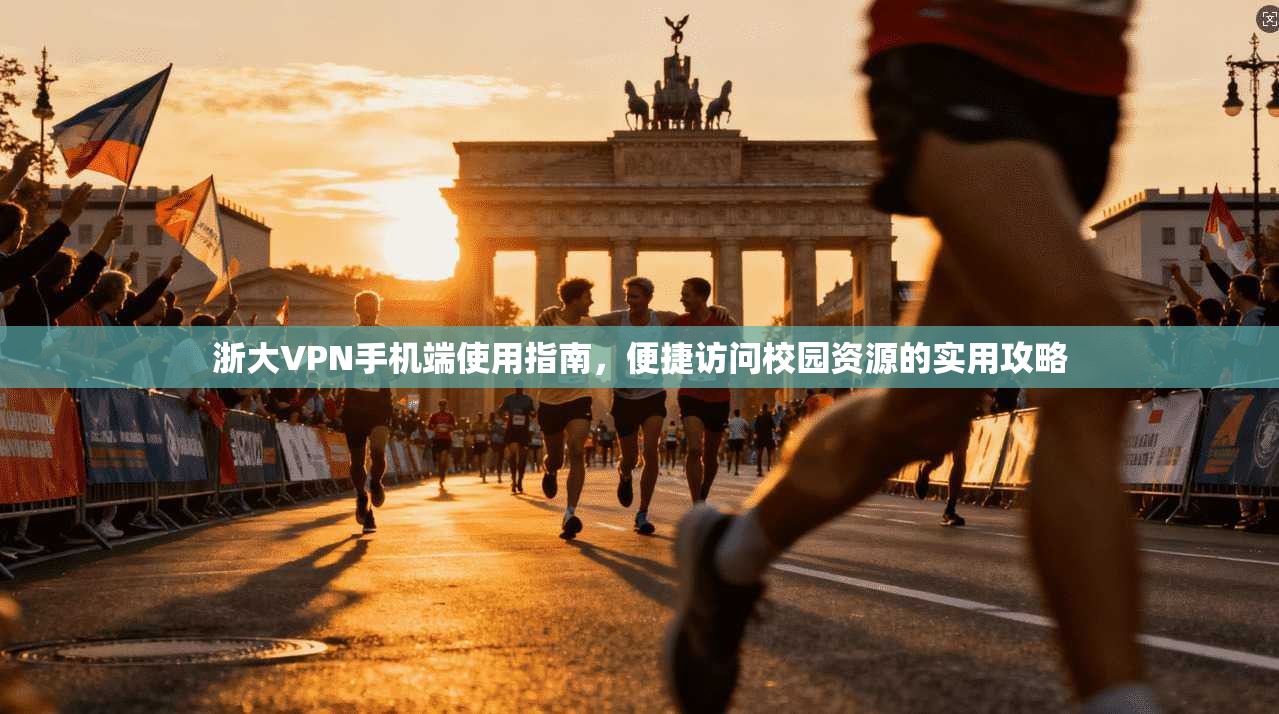 浙大VPN手机端使用指南，便捷访问校园资源的实用攻略