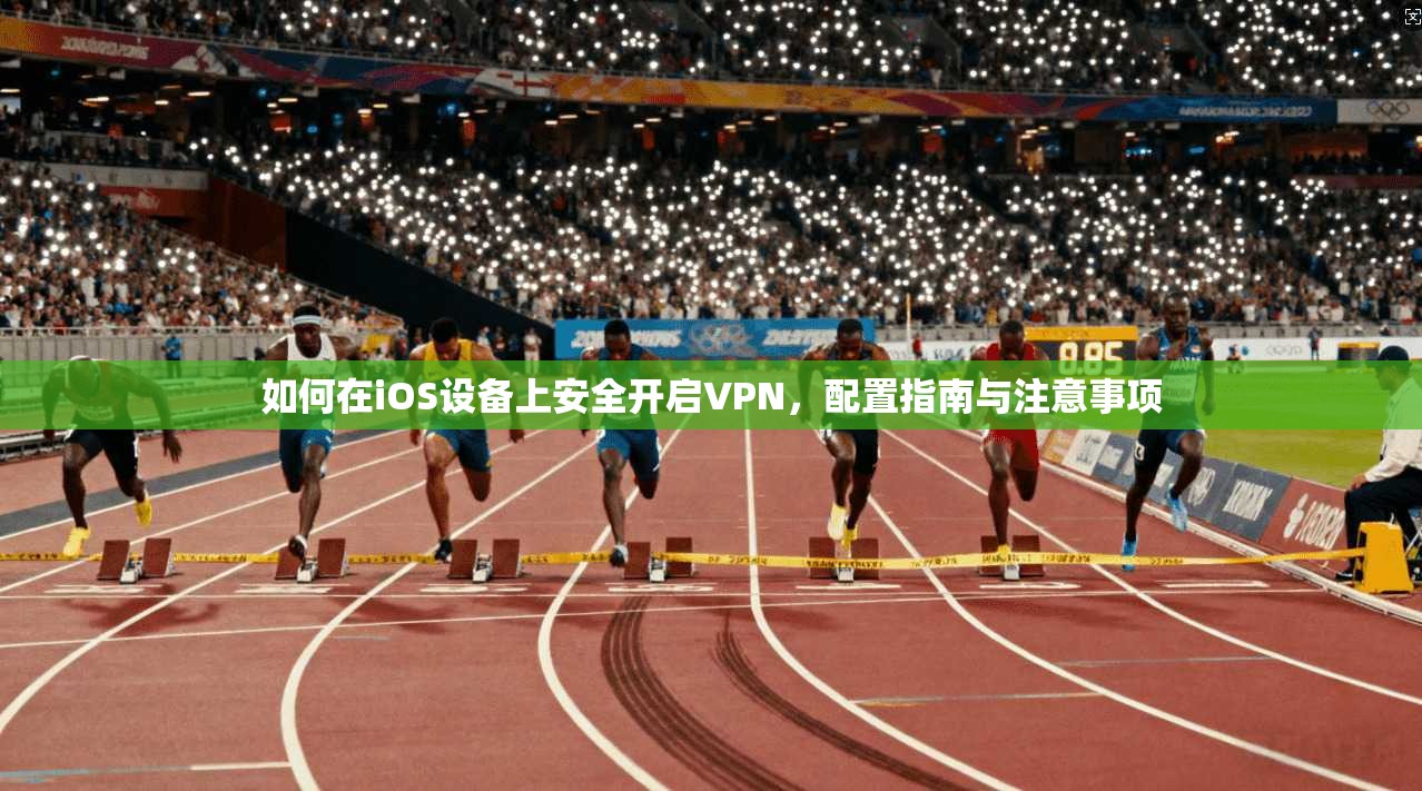 如何在iOS设备上安全开启VPN，配置指南与注意事项