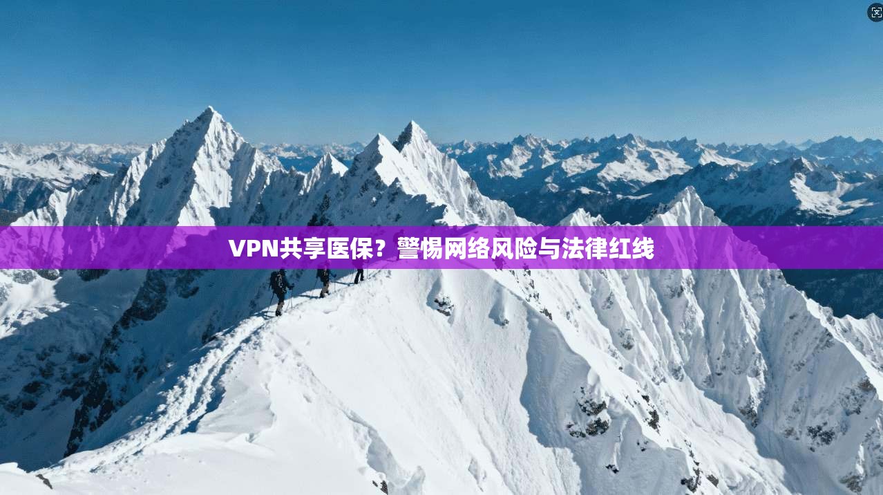 VPN共享医保？警惕网络风险与法律红线