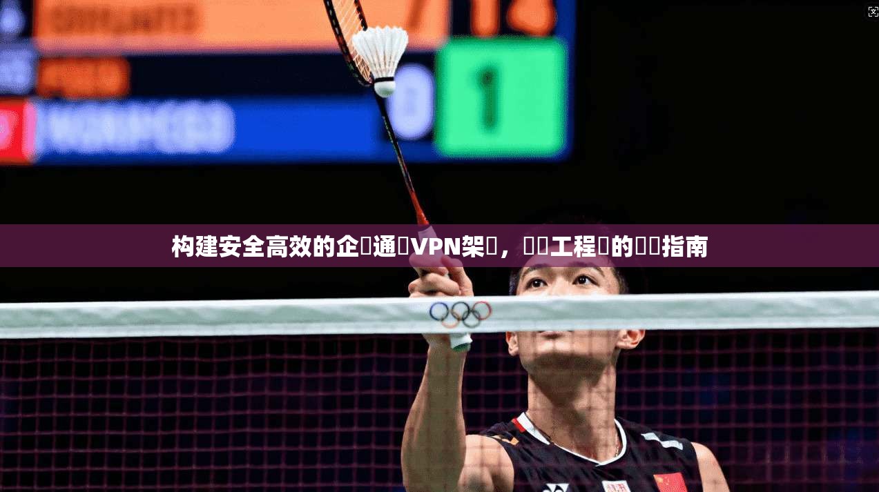 构建安全高效的企業通訊VPN架構，網絡工程師的實戰指南