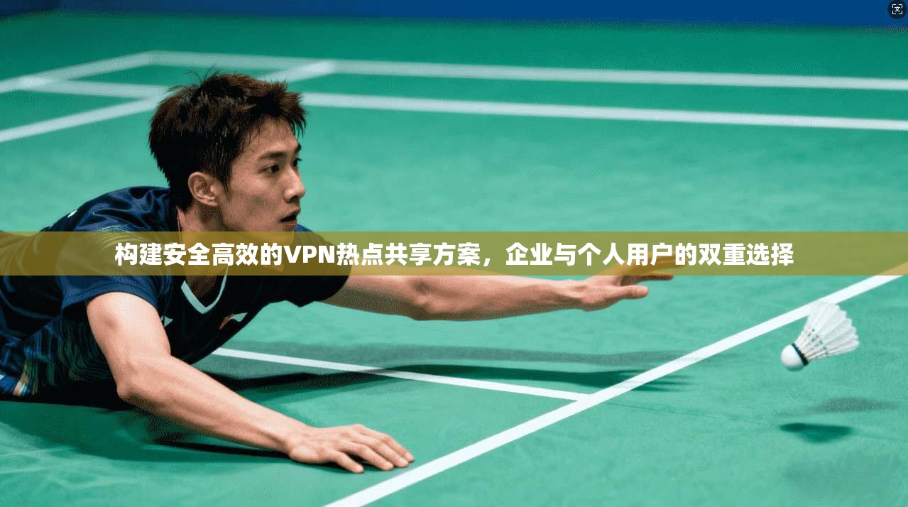 构建安全高效的VPN热点共享方案，企业与个人用户的双重选择