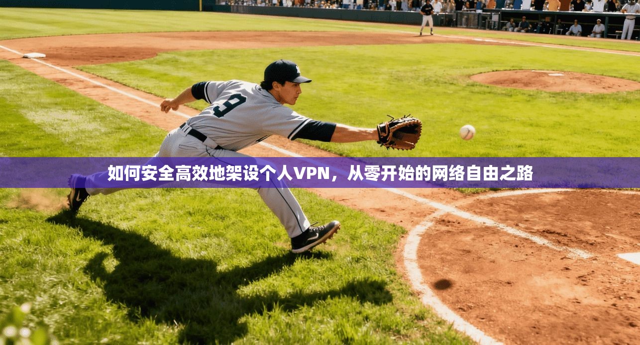 如何安全高效地架设个人VPN，从零开始的网络自由之路