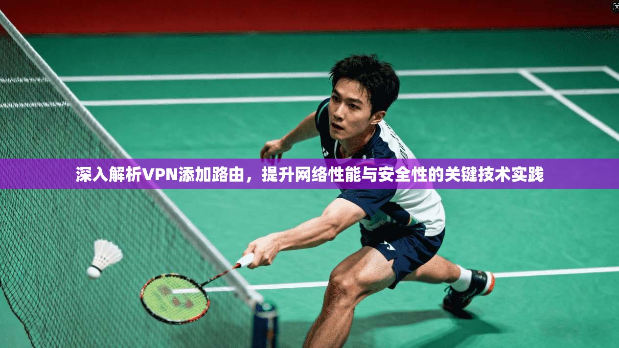 深入解析VPN添加路由，提升网络性能与安全性的关键技术实践