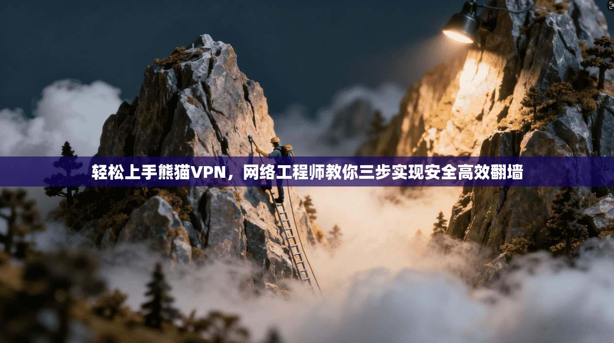 轻松上手熊猫VPN，网络工程师教你三步实现安全高效翻墙