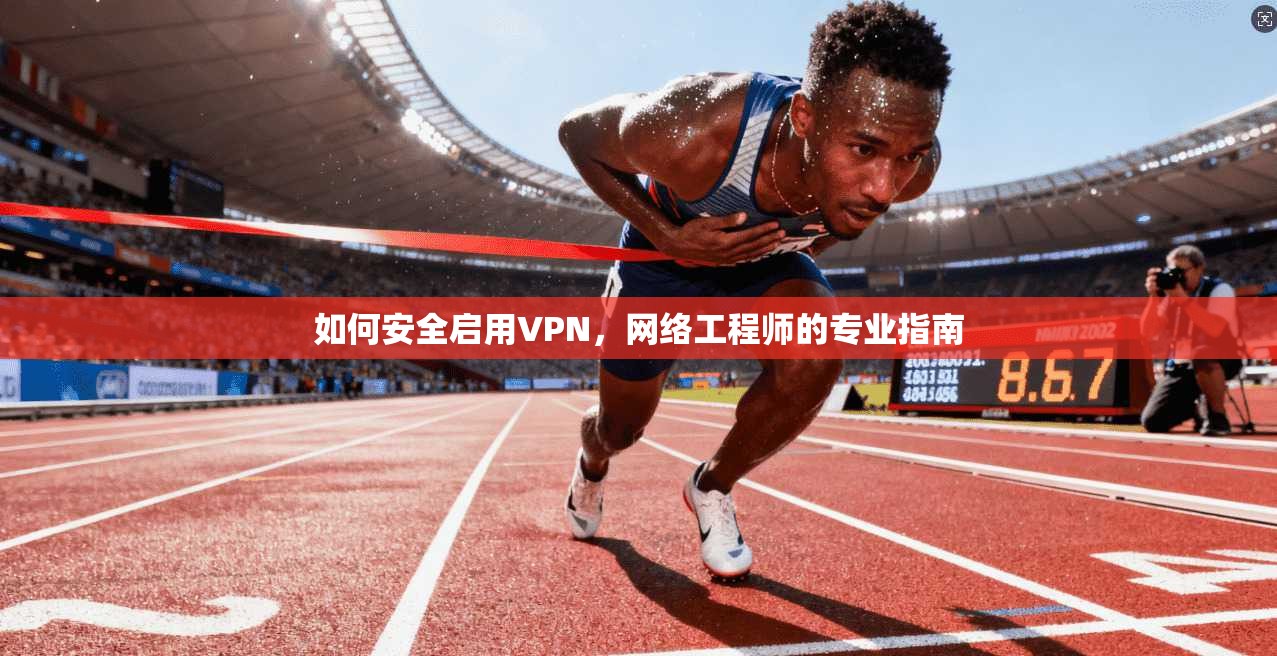 如何安全启用VPN，网络工程师的专业指南