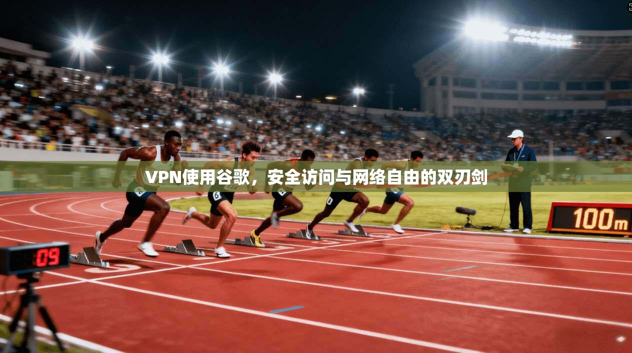 VPN使用谷歌，安全访问与网络自由的双刃剑