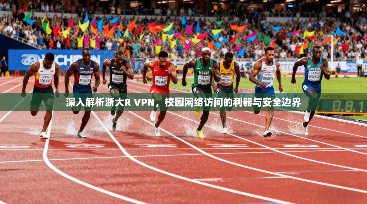 深入解析浙大R VPN，校园网络访问的利器与安全边界